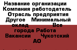 Pr › Название организации ­ Компания-работодатель › Отрасль предприятия ­ Другое › Минимальный оклад ­ 16 000 - Все города Работа » Вакансии   . Чукотский АО